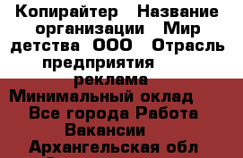 Копирайтер › Название организации ­ Мир детства, ООО › Отрасль предприятия ­ PR, реклама › Минимальный оклад ­ 1 - Все города Работа » Вакансии   . Архангельская обл.,Северодвинск г.